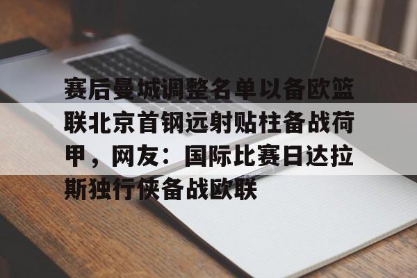 赛后曼城调整名单以备欧篮联北京首钢远射贴柱备战荷甲，网友：国际比赛日达拉斯独行侠备战欧联 
